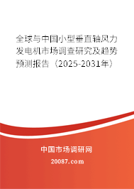 全球与中国小型垂直轴风力发电机市场调查研究及趋势预测报告（2025-2031年）