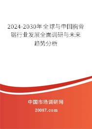 2024-2030年全球与中国胸骨锯行业发展全面调研与未来趋势分析