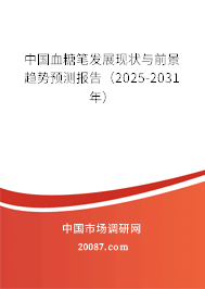 中国血糖笔发展现状与前景趋势预测报告(2025-2031年) 中国血糖笔发展现状与前景趋势预测报告(2025-2031年)