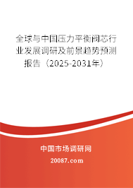 全球与中国压力平衡阀芯行业发展调研及前景趋势预测报告（2025-2031年）