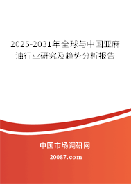 2025-2031年全球与中国亚麻油行业研究及趋势分析报告