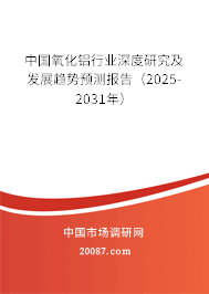 中国氧化铝行业深度研究及发展趋势预测报告（2025-2031年）