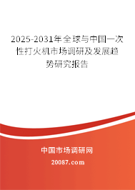 2025-2031年全球与中国一次性打火机市场调研及发展趋势研究报告 2025-2031年全球与中国一次性打火机市场调研及发展趋势研究报告