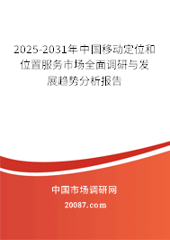 2025-2031年中国移动定位和位置服务市场全面调研与发展趋势分析报告 2025-2031年中国移动定位和位置服务市场全面调研与发展趋势分析报告