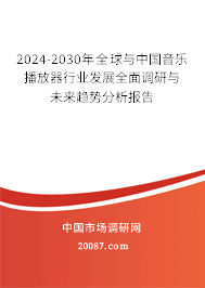 2024-2030年全球与中国音乐播放器行业发展全面调研与未来趋势分析报告 2024-2030年全球与中国音乐播放器行业发展全面调研与未来趋势分析报告