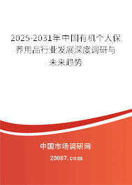 2025-2031年中国有机个人保养用品行业发展深度调研与未来趋势 2025-2031年中国有机个人保养用品行业发展深度调研与未来趋势