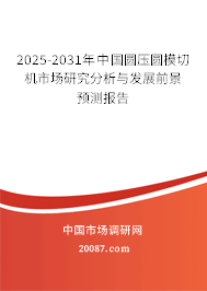 2025-2031年中国圆压圆模切机市场研究分析与发展前景预测报告 2025-2031年中国圆压圆模切机市场研究分析与发展前景预测报告