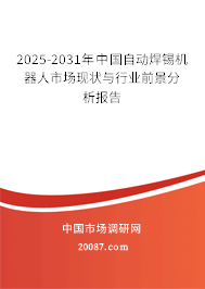 2025-2031年中国自动焊锡机器人市场现状与行业前景分析报告
