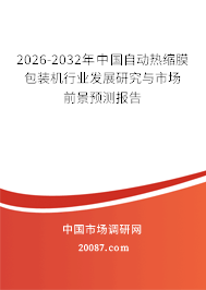 2026-2032年中国自动热缩膜包装机行业发展研究与市场前景预测报告 2026-2032年中国自动热缩膜包装机行业发展研究与市场前景预测报告