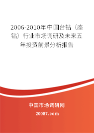 2006-2010年中国台钻(座钻)行业市场调研及未来五年投资前景分析报告 2006-2010年中国台钻(座钻)行业市场调研及未来五年投资前景分析报告