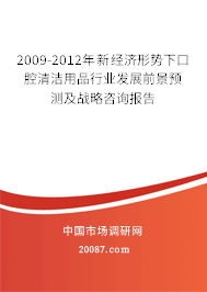 2009-2012年新经济形势下口腔清洁用品行业发展前景预测及战略咨询报告