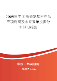 2009年中国纸蜂窝基材产品专项调研及未来五年投资分析预测报告 2009年中国纸蜂窝基材产品专项调研及未来五年投资分析预测报告