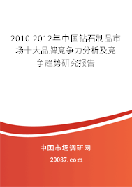 2010-2012年中国钻石制品市场十大品牌竞争力分析及竞争趋势研究报告 2010-2012年中国钻石制品市场十大品牌竞争力分析及竞争趋势研究报告
