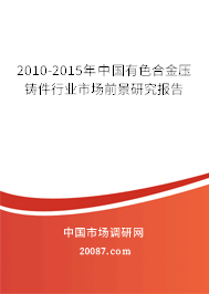 2010-2015年中国有色合金压铸件行业市场前景研究报告 2010-2015年中国有色合金压铸件行业市场前景研究报告