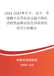 2011-2015年IC卡、光卡、非接触卡及其相关设备市场现状趋势战略调查及供需格局研究分析报告 2011-2015年IC卡、光卡、非接触卡及其相关设备市场现状趋势战略调查及供需格局研究分析报告