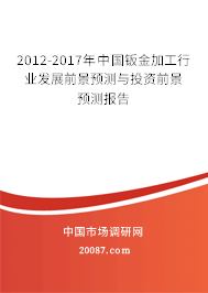 2012-2017年中国钣金加工行业发展前景预测与投资前景预测报告 2012-2017年中国钣金加工行业发展前景预测与投资前景预测报告