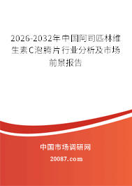 2026-2032年中国阿司匹林维生素C泡腾片行业分析及市场前景报告