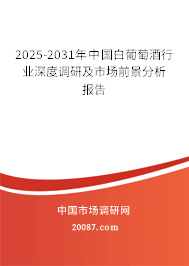 2025-2031年中国白葡萄酒行业深度调研及市场前景分析报告 2025-2031年中国白葡萄酒行业深度调研及市场前景分析报告