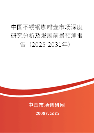 中国不锈钢咖啡壶市场深度研究分析及发展前景预测报告(2025-2031年) 中国不锈钢咖啡壶市场深度研究分析及发展前景预测报告(2025-2031年)