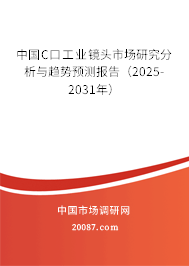 中国C口工业镜头市场研究分析与趋势预测报告（2025-2031年）