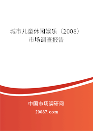 城市儿童休闲娱乐（2008）市场调查报告
