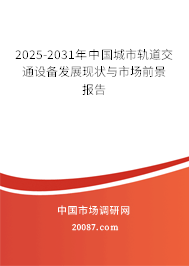 2025-2031年中国城市轨道交通设备发展现状与市场前景报告