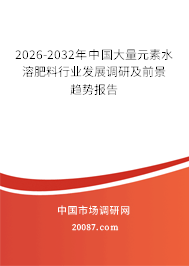 2026-2032年中国大量元素水溶肥料行业发展调研及前景趋势报告