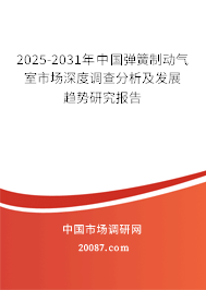 2025-2031年中国弹簧制动气室市场深度调查分析及发展趋势研究报告