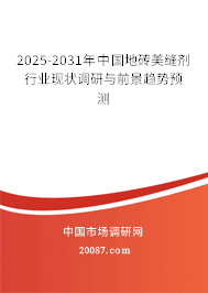 2025-2031年中国地砖美缝剂行业现状调研与前景趋势预测