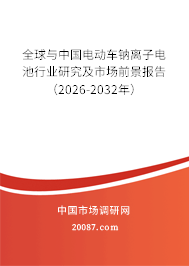 全球与中国电动车钠离子电池行业研究及市场前景报告(2026-2032年) 全球与中国电动车钠离子电池行业研究及市场前景报告(2026-2032年)