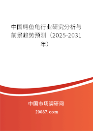 中国鳄鱼龟行业研究分析与前景趋势预测（2025-2031年）