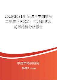 2025-2031年全球与中国呋喃二甲酸(FDCA)市场现状及前景趋势分析报告 2025-2031年全球与中国呋喃二甲酸(FDCA)市场现状及前景趋势分析报告