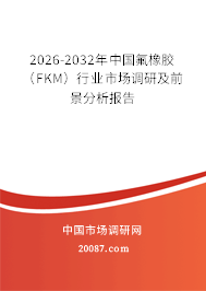 2026-2032年中国氟橡胶（FKM）行业市场调研及前景分析报告