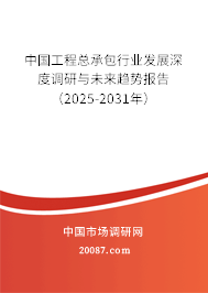 中国工程总承包行业发展深度调研与未来趋势报告(2025-2031年) 中国工程总承包行业发展深度调研与未来趋势报告(2025-2031年)