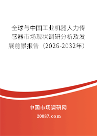 全球与中国工业机器人力传感器市场现状调研分析及发展前景报告(2026-2032年) 全球与中国工业机器人力传感器市场现状调研分析及发展前景报告(2026-2032年)