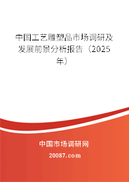 中国工艺雕塑品市场调研及发展前景分析报告（2025年）