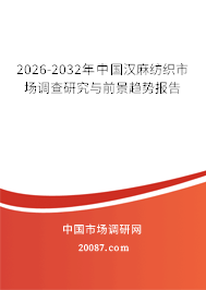 2026-2032年中国汉麻纺织市场调查研究与前景趋势报告 2026-2032年中国汉麻纺织市场调查研究与前景趋势报告