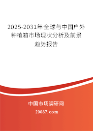 2025-2031年全球与中国户外种植箱市场现状分析及前景趋势报告 2025-2031年全球与中国户外种植箱市场现状分析及前景趋势报告