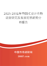 2025-2031年中国IC设计市场调查研究及发展前景趋势分析报告