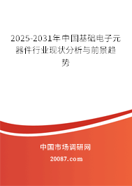 2025-2031年中国基础电子元器件行业现状分析与前景趋势