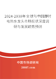 2024-2030年全球与中国即时电热水龙头市场现状深度调研与发展趋势预测 2024-2030年全球与中国即时电热水龙头市场现状深度调研与发展趋势预测