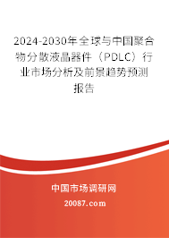 2024-2030年全球与中国聚合物分散液晶器件（PDLC）行业市场分析及前景趋势预测报告