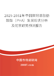 2025-2031年中国聚羟基脂肪酸酯(PHA)发展现状分析及前景趋势预测报告 2025-2031年中国聚羟基脂肪酸酯(PHA)发展现状分析及前景趋势预测报告