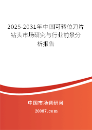 2025-2031年中国可转位刀片钻头市场研究与行业前景分析报告