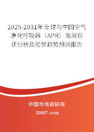 2025-2031年全球与中国空气净化呼吸器（APR）发展现状分析及前景趋势预测报告