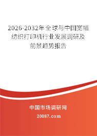 2026-2032年全球与中国宽幅纺织打印机行业发展调研及前景趋势报告 2026-2032年全球与中国宽幅纺织打印机行业发展调研及前景趋势报告