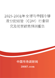 2025-2031年全球与中国冷却液分配歧管（CDM）行业研究及前景趋势预测报告