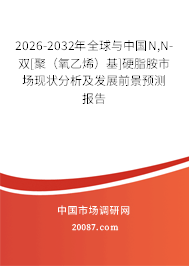 2026-2032年全球与中国N,N-双[聚（氧乙烯）基]硬脂胺市场现状分析及发展前景预测报告