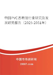 中国PVC透明管行业研究及发展趋势报告（2025-2031年）