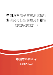 中国汽车电子雷达测试仪行业研究与行业前景分析报告（2026-2032年）